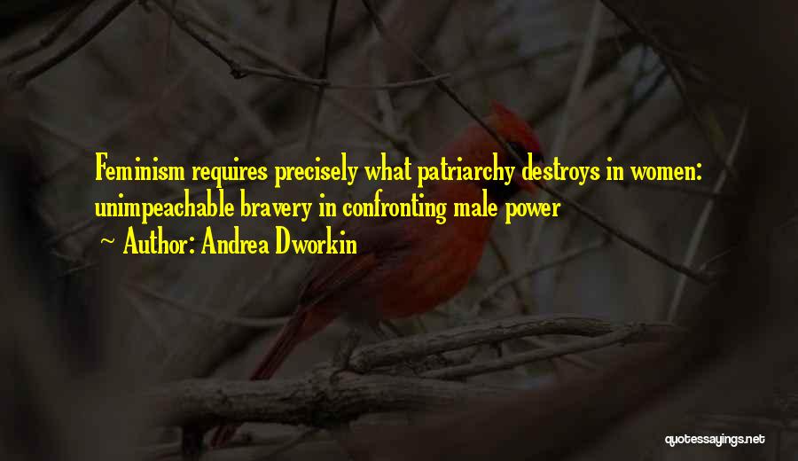 Andrea Dworkin Quotes: Feminism Requires Precisely What Patriarchy Destroys In Women: Unimpeachable Bravery In Confronting Male Power