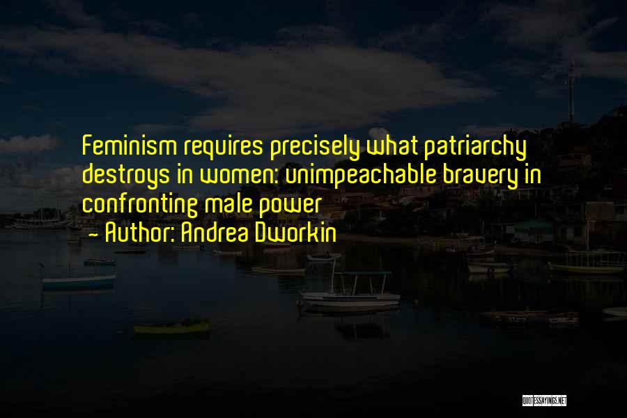 Andrea Dworkin Quotes: Feminism Requires Precisely What Patriarchy Destroys In Women: Unimpeachable Bravery In Confronting Male Power