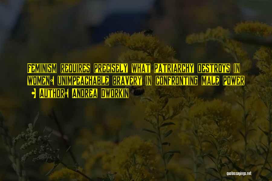 Andrea Dworkin Quotes: Feminism Requires Precisely What Patriarchy Destroys In Women: Unimpeachable Bravery In Confronting Male Power