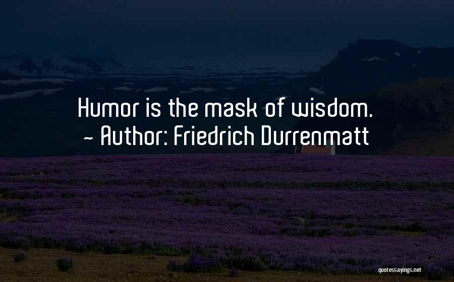 Friedrich Durrenmatt Quotes: Humor Is The Mask Of Wisdom.