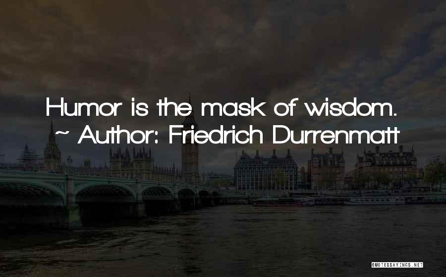 Friedrich Durrenmatt Quotes: Humor Is The Mask Of Wisdom.