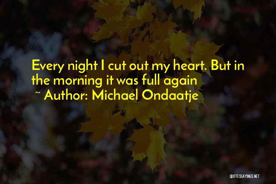 Michael Ondaatje Quotes: Every Night I Cut Out My Heart. But In The Morning It Was Full Again