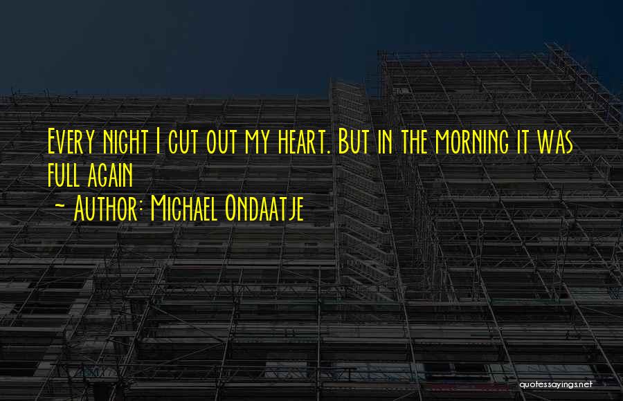 Michael Ondaatje Quotes: Every Night I Cut Out My Heart. But In The Morning It Was Full Again