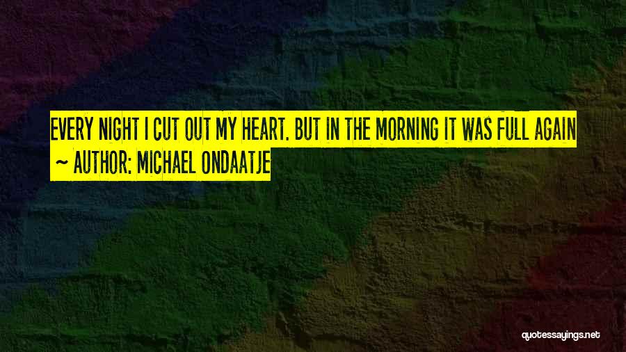 Michael Ondaatje Quotes: Every Night I Cut Out My Heart. But In The Morning It Was Full Again