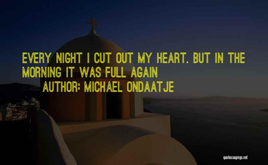 Michael Ondaatje Quotes: Every Night I Cut Out My Heart. But In The Morning It Was Full Again