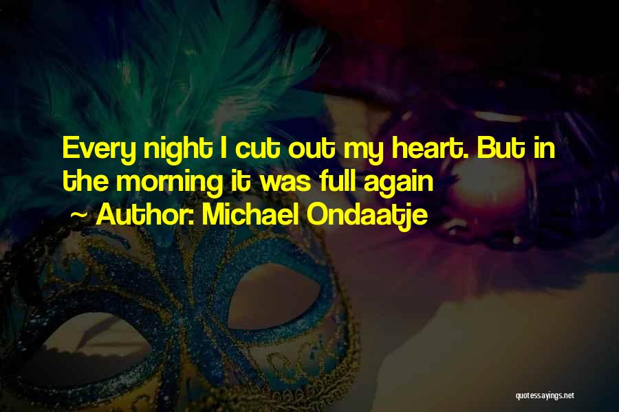 Michael Ondaatje Quotes: Every Night I Cut Out My Heart. But In The Morning It Was Full Again