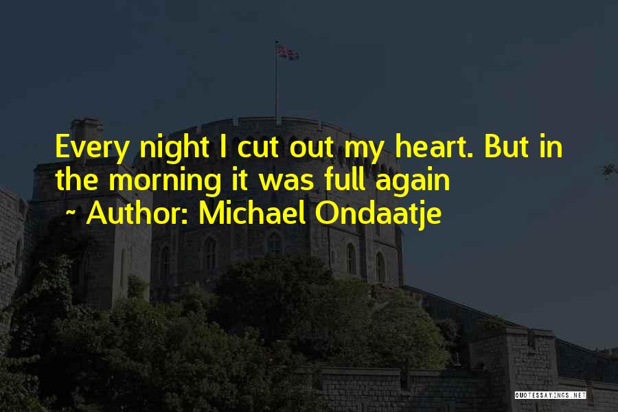 Michael Ondaatje Quotes: Every Night I Cut Out My Heart. But In The Morning It Was Full Again