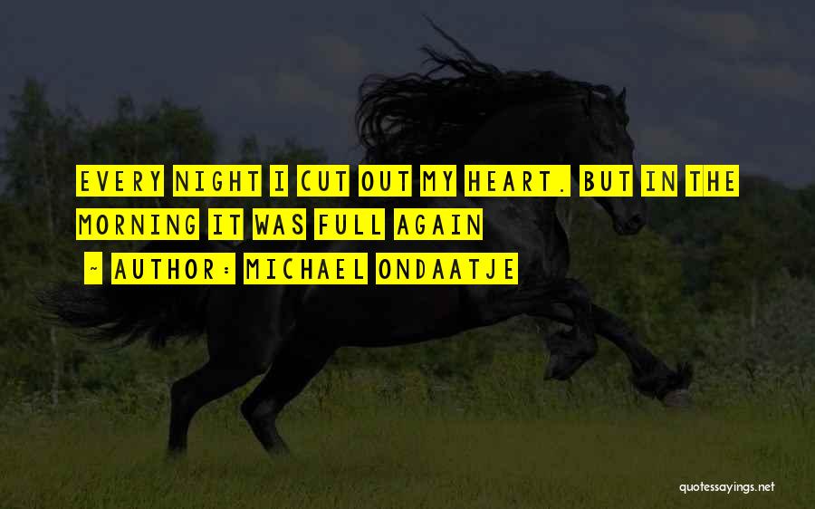 Michael Ondaatje Quotes: Every Night I Cut Out My Heart. But In The Morning It Was Full Again