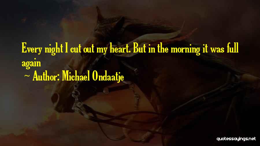 Michael Ondaatje Quotes: Every Night I Cut Out My Heart. But In The Morning It Was Full Again