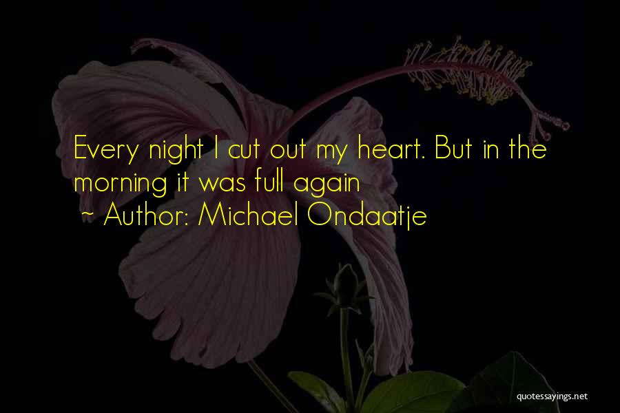 Michael Ondaatje Quotes: Every Night I Cut Out My Heart. But In The Morning It Was Full Again