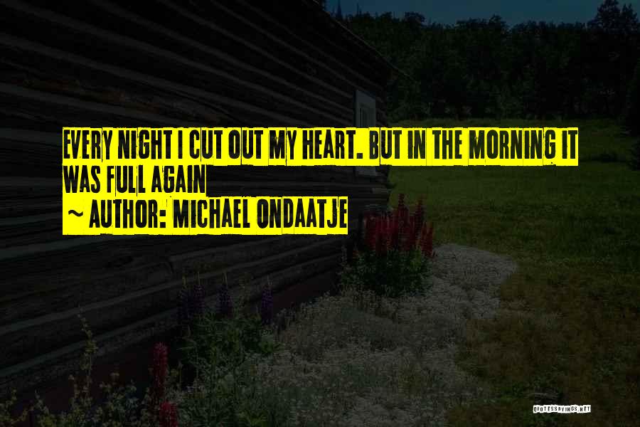 Michael Ondaatje Quotes: Every Night I Cut Out My Heart. But In The Morning It Was Full Again