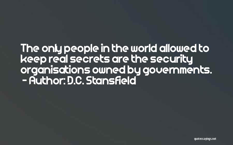 D.C. Stansfield Quotes: The Only People In The World Allowed To Keep Real Secrets Are The Security Organisations Owned By Governments.