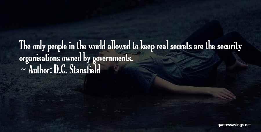 D.C. Stansfield Quotes: The Only People In The World Allowed To Keep Real Secrets Are The Security Organisations Owned By Governments.