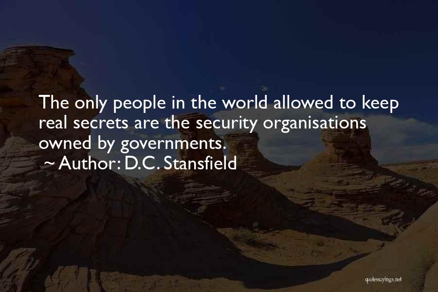 D.C. Stansfield Quotes: The Only People In The World Allowed To Keep Real Secrets Are The Security Organisations Owned By Governments.