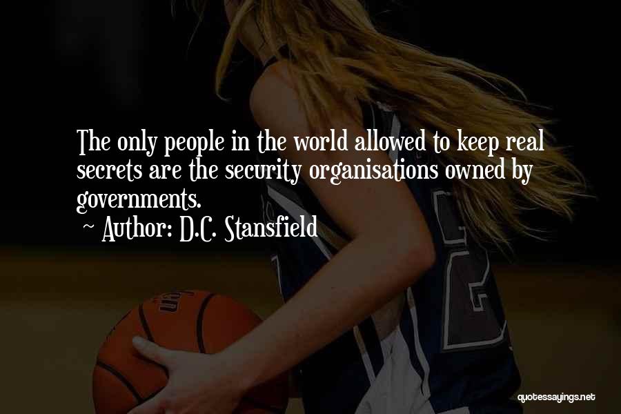 D.C. Stansfield Quotes: The Only People In The World Allowed To Keep Real Secrets Are The Security Organisations Owned By Governments.