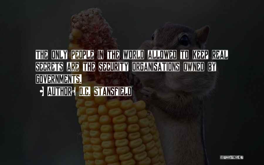 D.C. Stansfield Quotes: The Only People In The World Allowed To Keep Real Secrets Are The Security Organisations Owned By Governments.