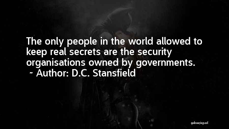 D.C. Stansfield Quotes: The Only People In The World Allowed To Keep Real Secrets Are The Security Organisations Owned By Governments.