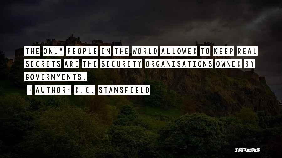 D.C. Stansfield Quotes: The Only People In The World Allowed To Keep Real Secrets Are The Security Organisations Owned By Governments.