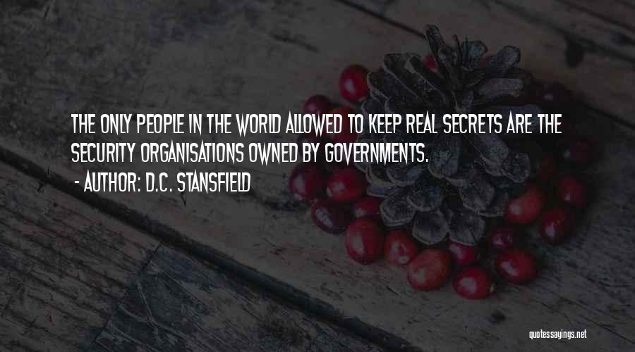 D.C. Stansfield Quotes: The Only People In The World Allowed To Keep Real Secrets Are The Security Organisations Owned By Governments.