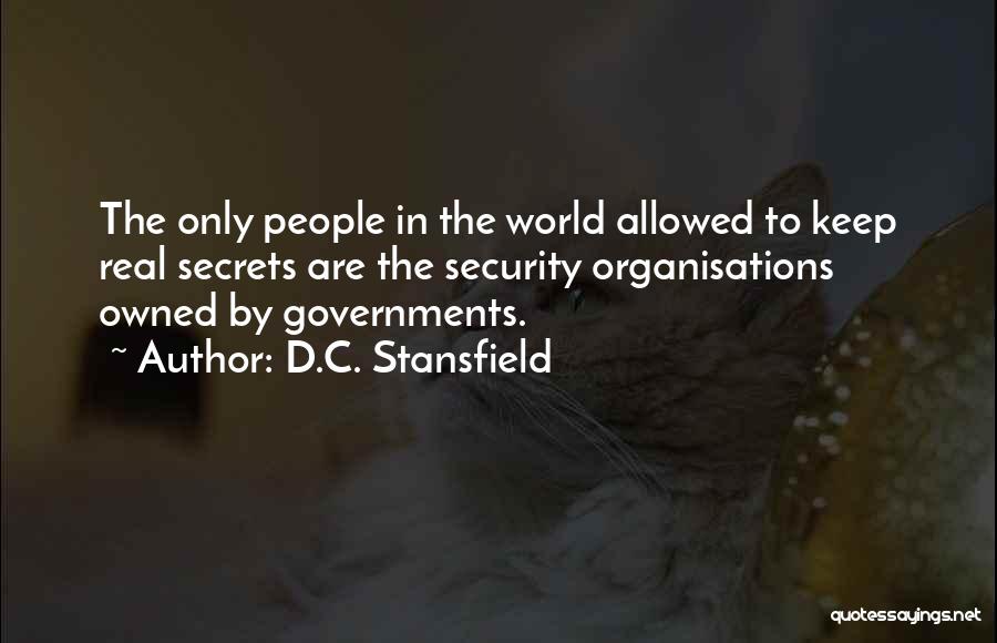 D.C. Stansfield Quotes: The Only People In The World Allowed To Keep Real Secrets Are The Security Organisations Owned By Governments.