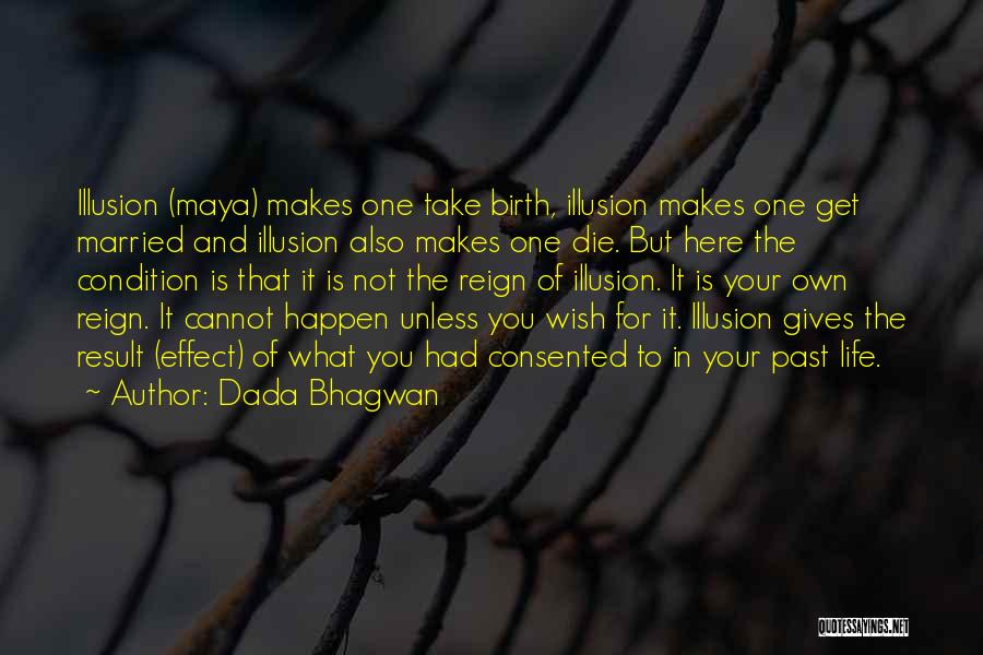 Dada Bhagwan Quotes: Illusion (maya) Makes One Take Birth, Illusion Makes One Get Married And Illusion Also Makes One Die. But Here The