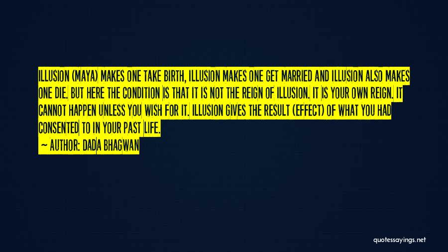 Dada Bhagwan Quotes: Illusion (maya) Makes One Take Birth, Illusion Makes One Get Married And Illusion Also Makes One Die. But Here The