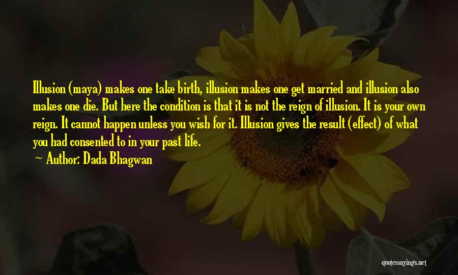 Dada Bhagwan Quotes: Illusion (maya) Makes One Take Birth, Illusion Makes One Get Married And Illusion Also Makes One Die. But Here The