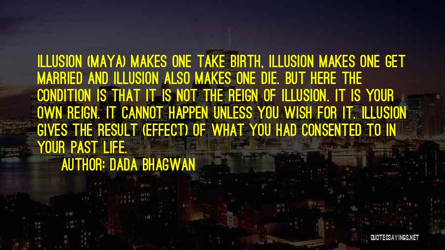 Dada Bhagwan Quotes: Illusion (maya) Makes One Take Birth, Illusion Makes One Get Married And Illusion Also Makes One Die. But Here The