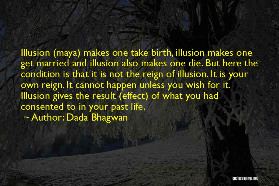 Dada Bhagwan Quotes: Illusion (maya) Makes One Take Birth, Illusion Makes One Get Married And Illusion Also Makes One Die. But Here The