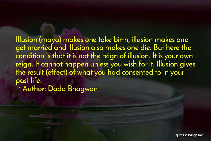 Dada Bhagwan Quotes: Illusion (maya) Makes One Take Birth, Illusion Makes One Get Married And Illusion Also Makes One Die. But Here The