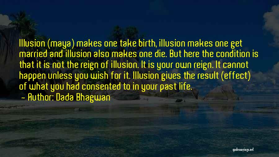 Dada Bhagwan Quotes: Illusion (maya) Makes One Take Birth, Illusion Makes One Get Married And Illusion Also Makes One Die. But Here The