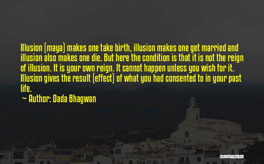 Dada Bhagwan Quotes: Illusion (maya) Makes One Take Birth, Illusion Makes One Get Married And Illusion Also Makes One Die. But Here The