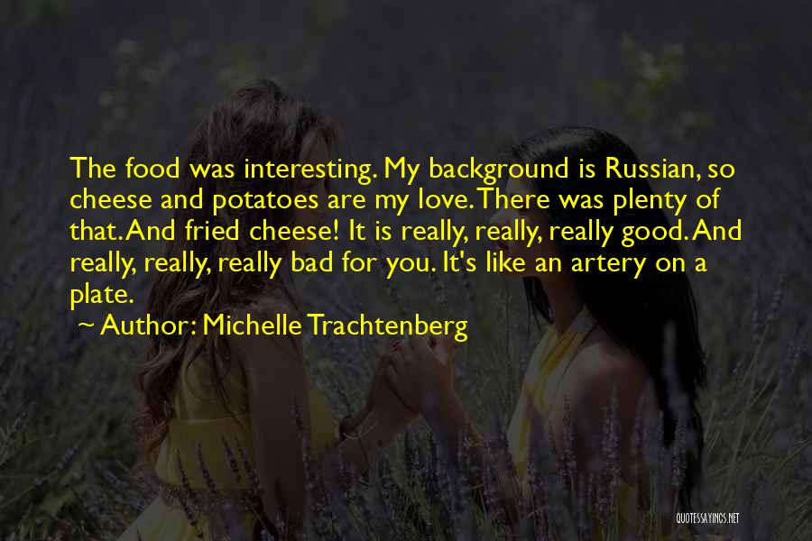 Michelle Trachtenberg Quotes: The Food Was Interesting. My Background Is Russian, So Cheese And Potatoes Are My Love. There Was Plenty Of That.