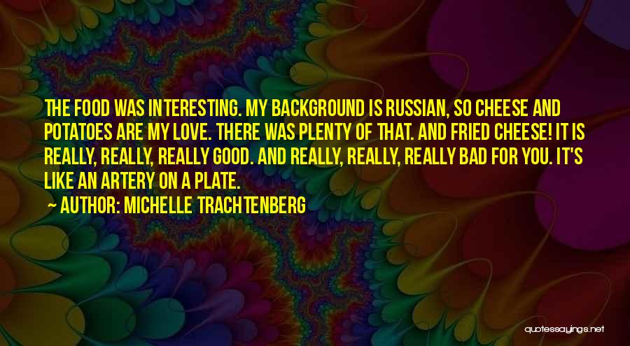 Michelle Trachtenberg Quotes: The Food Was Interesting. My Background Is Russian, So Cheese And Potatoes Are My Love. There Was Plenty Of That.