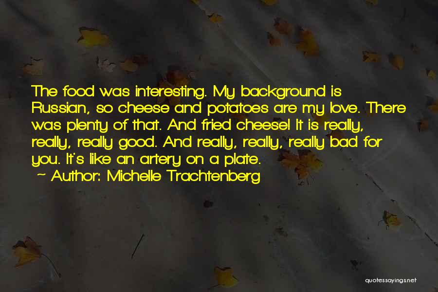 Michelle Trachtenberg Quotes: The Food Was Interesting. My Background Is Russian, So Cheese And Potatoes Are My Love. There Was Plenty Of That.