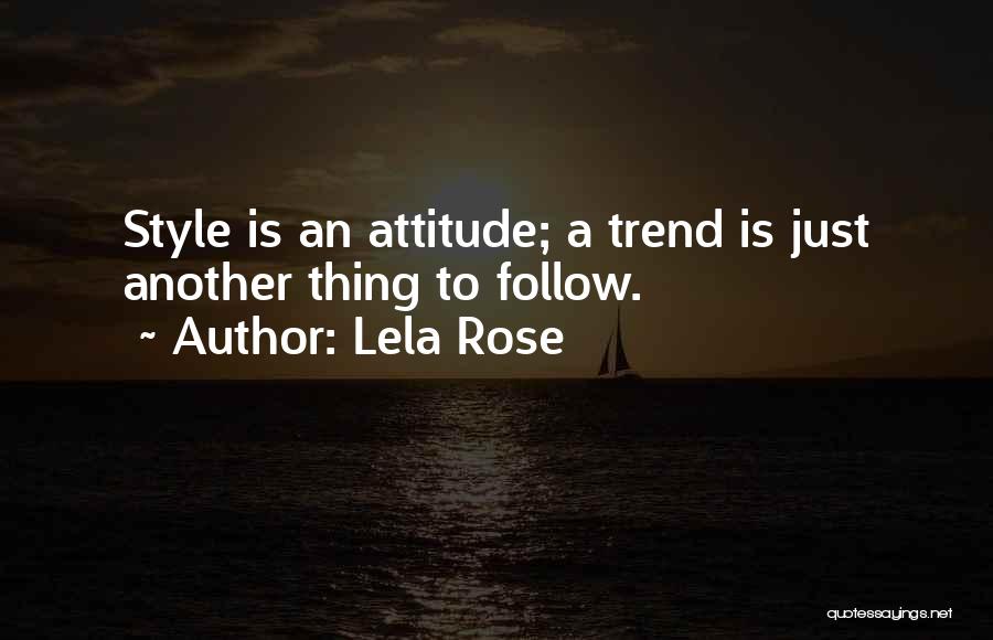 Lela Rose Quotes: Style Is An Attitude; A Trend Is Just Another Thing To Follow.