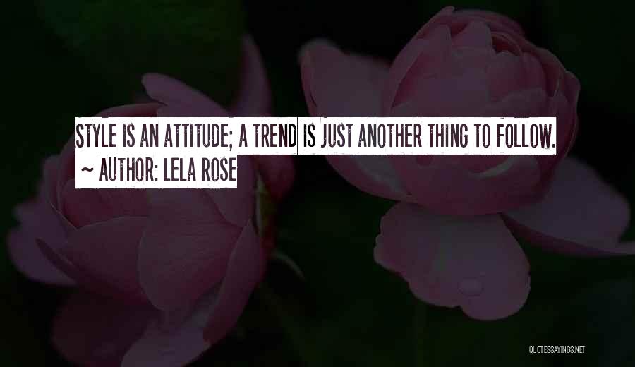 Lela Rose Quotes: Style Is An Attitude; A Trend Is Just Another Thing To Follow.