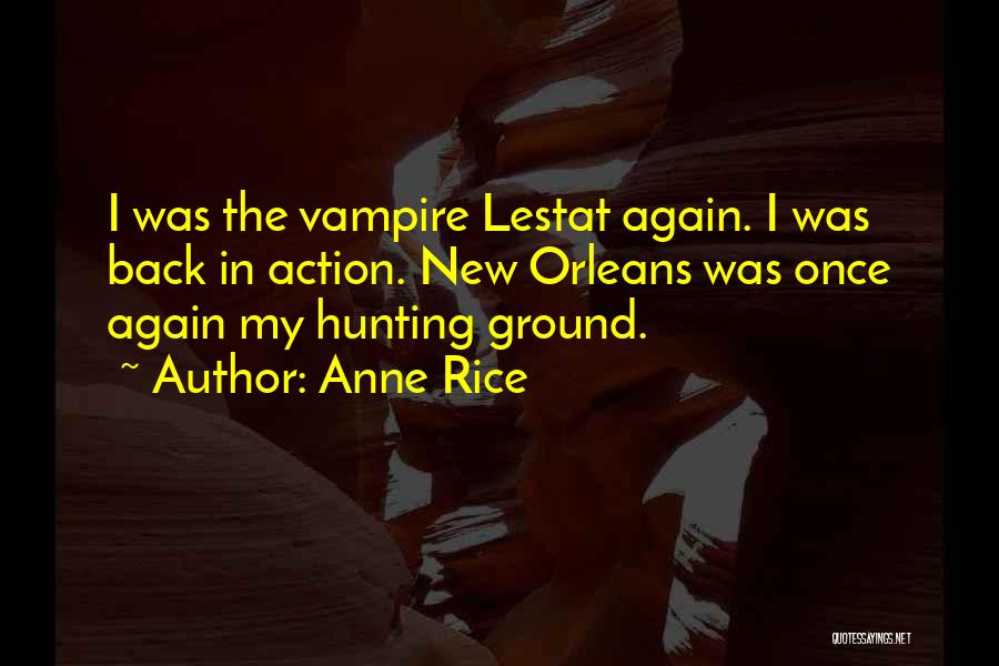 Anne Rice Quotes: I Was The Vampire Lestat Again. I Was Back In Action. New Orleans Was Once Again My Hunting Ground.
