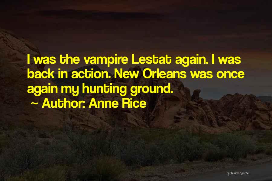 Anne Rice Quotes: I Was The Vampire Lestat Again. I Was Back In Action. New Orleans Was Once Again My Hunting Ground.