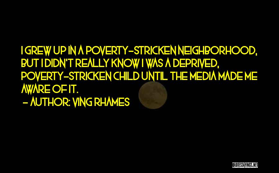 Ving Rhames Quotes: I Grew Up In A Poverty-stricken Neighborhood, But I Didn't Really Know I Was A Deprived, Poverty-stricken Child Until The