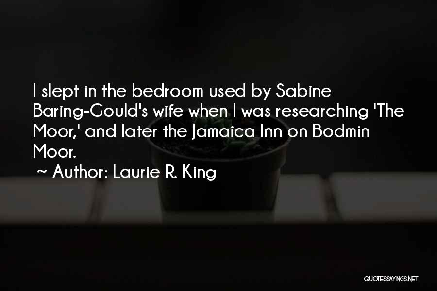 Laurie R. King Quotes: I Slept In The Bedroom Used By Sabine Baring-gould's Wife When I Was Researching 'the Moor,' And Later The Jamaica