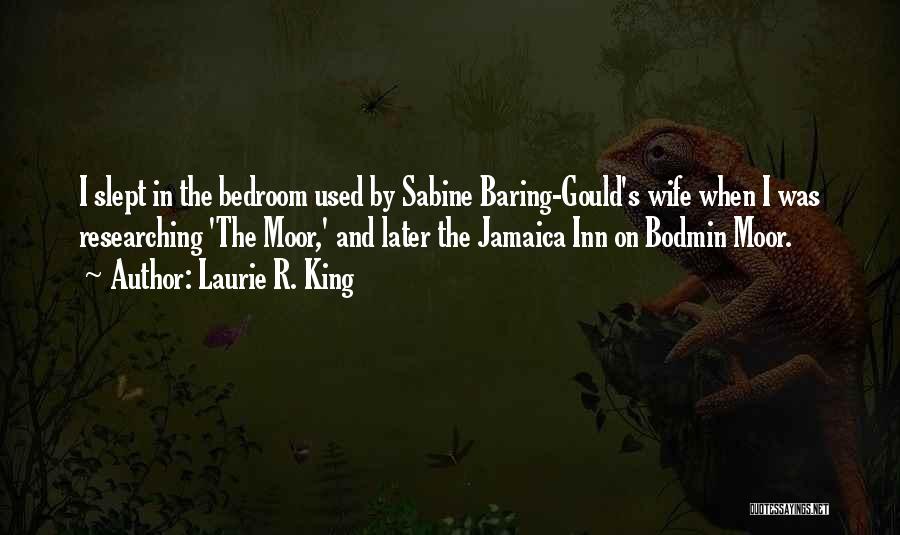 Laurie R. King Quotes: I Slept In The Bedroom Used By Sabine Baring-gould's Wife When I Was Researching 'the Moor,' And Later The Jamaica