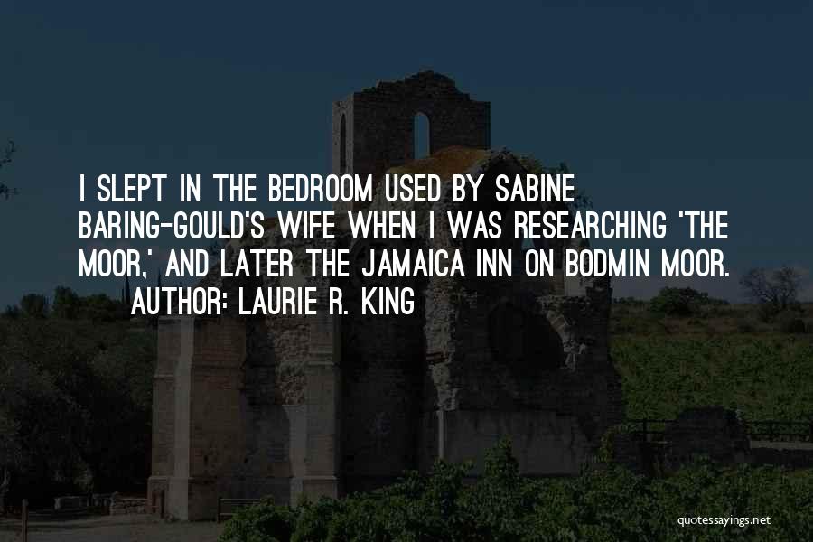 Laurie R. King Quotes: I Slept In The Bedroom Used By Sabine Baring-gould's Wife When I Was Researching 'the Moor,' And Later The Jamaica