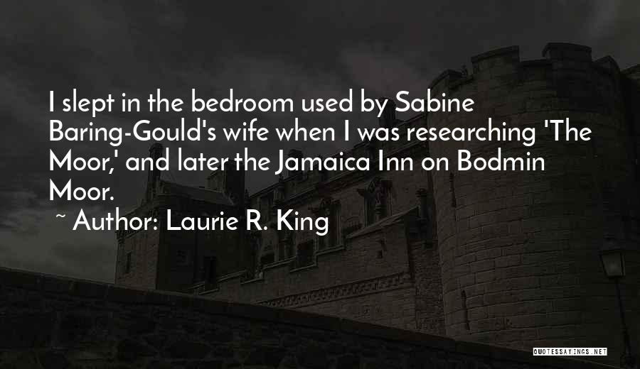 Laurie R. King Quotes: I Slept In The Bedroom Used By Sabine Baring-gould's Wife When I Was Researching 'the Moor,' And Later The Jamaica