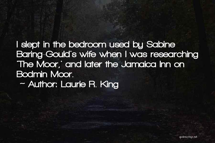 Laurie R. King Quotes: I Slept In The Bedroom Used By Sabine Baring-gould's Wife When I Was Researching 'the Moor,' And Later The Jamaica