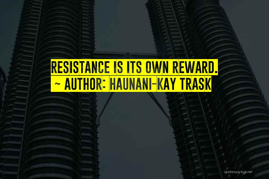 Haunani-Kay Trask Quotes: Resistance Is Its Own Reward.
