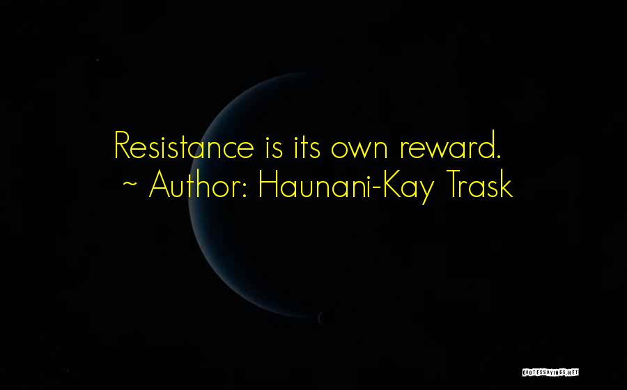 Haunani-Kay Trask Quotes: Resistance Is Its Own Reward.