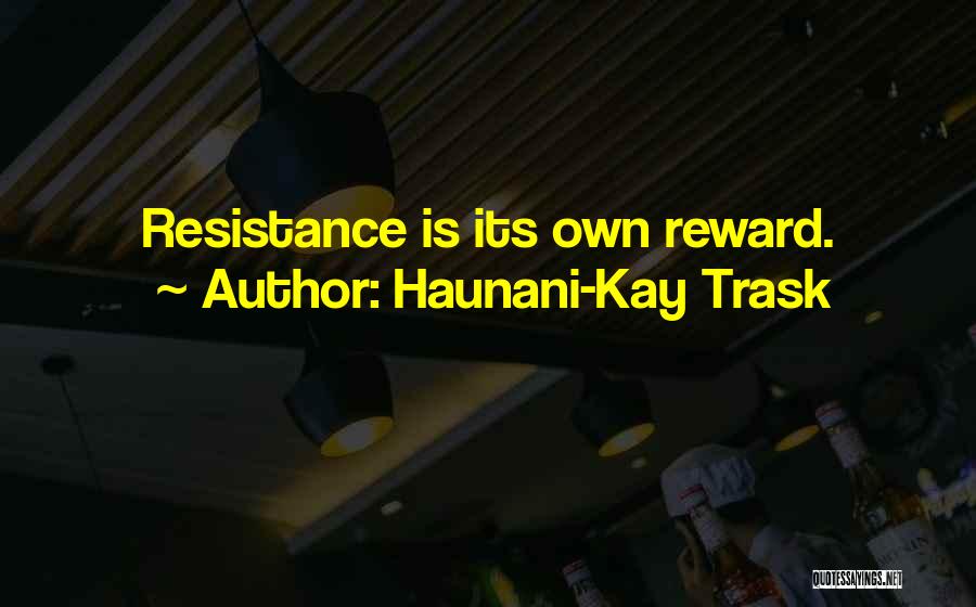 Haunani-Kay Trask Quotes: Resistance Is Its Own Reward.