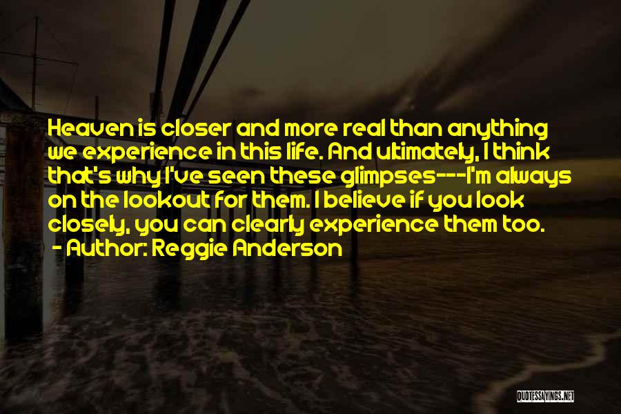 Reggie Anderson Quotes: Heaven Is Closer And More Real Than Anything We Experience In This Life. And Ultimately, I Think That's Why I've