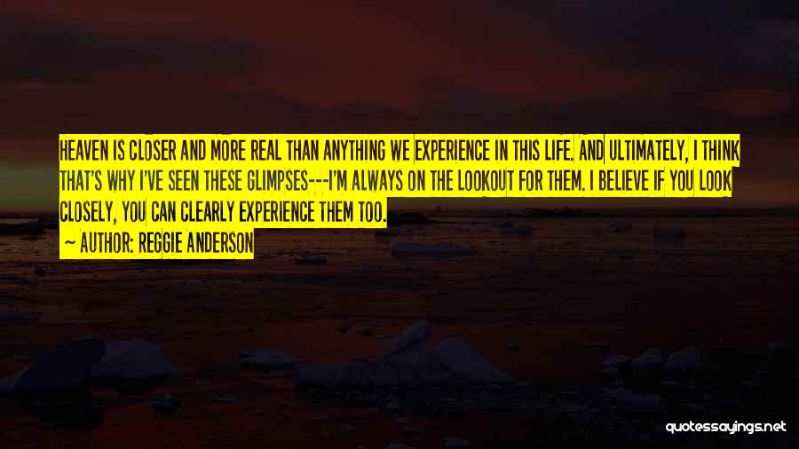 Reggie Anderson Quotes: Heaven Is Closer And More Real Than Anything We Experience In This Life. And Ultimately, I Think That's Why I've